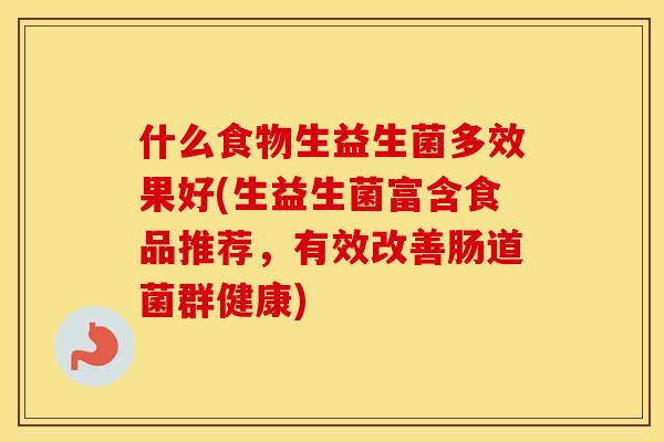 什么食物生益生菌多效果好(生益生菌富含食品推荐，有效改善肠道菌群健康)