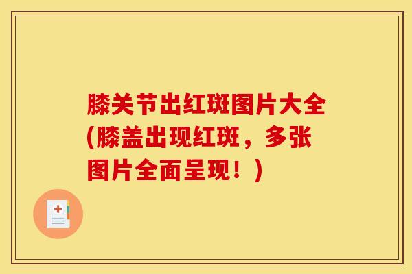 膝关节出红斑图片大全(膝盖出现红斑，多张图片全面呈现！)