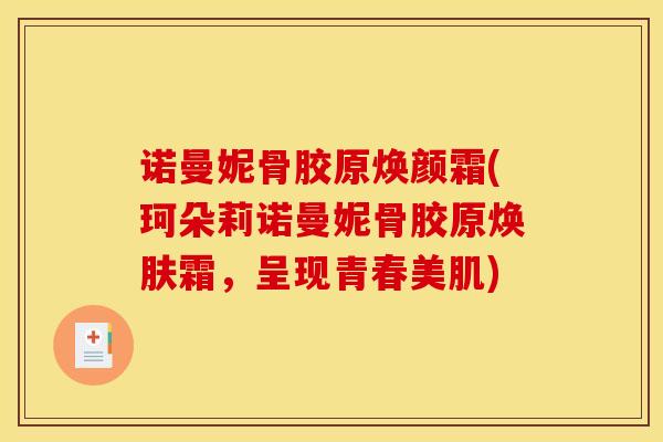 诺曼妮骨胶原焕颜霜(珂朵莉诺曼妮骨胶原焕肤霜，呈现青春美肌)