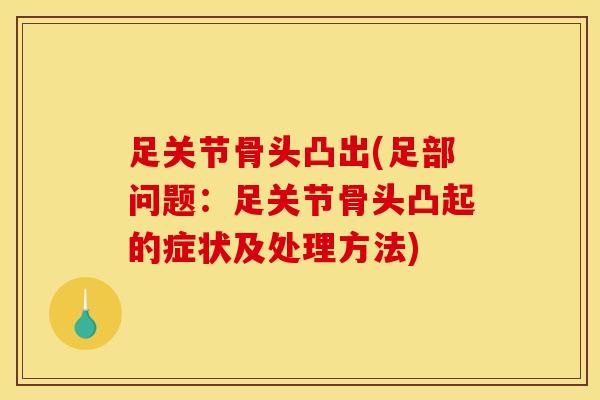 足关节骨头凸出(足部问题：足关节骨头凸起的症状及处理方法)
