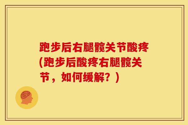 跑步后右腿髋关节酸疼(跑步后酸疼右腿髋关节，如何缓解？)