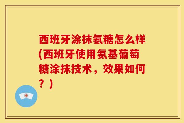西班牙涂抹氨糖怎么样(西班牙使用氨基葡萄糖涂抹技术，效果如何？)
