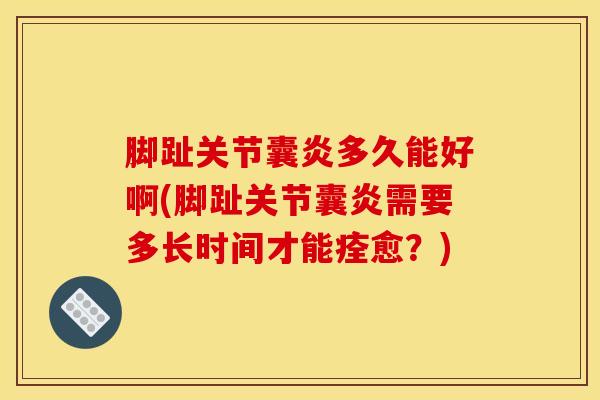 脚趾关节囊炎多久能好啊(脚趾关节囊炎需要多长时间才能痊愈？)