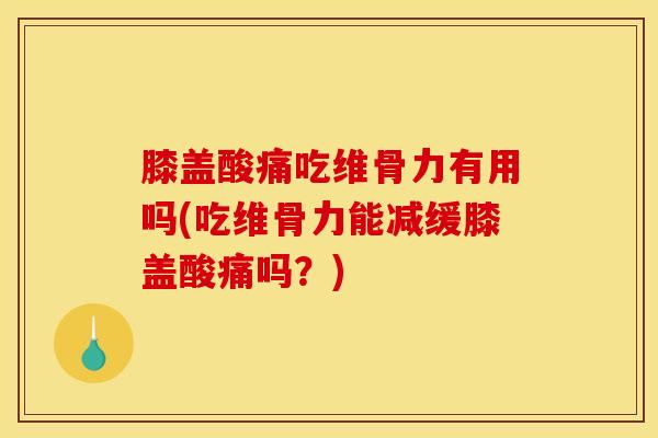 膝盖酸痛吃维骨力有用吗(吃维骨力能减缓膝盖酸痛吗？)