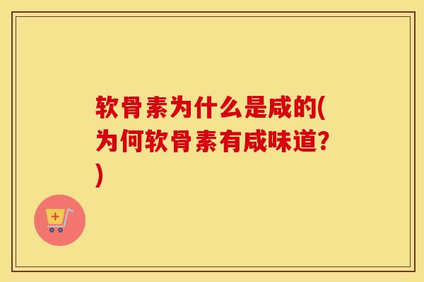 软骨素为什么是咸的(为何软骨素有咸味道？)