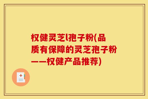 权健灵芝l孢子粉(品质有保障的灵芝孢子粉——权健产品推荐)