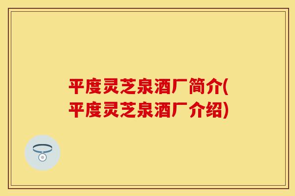 平度灵芝泉酒厂简介(平度灵芝泉酒厂介绍)