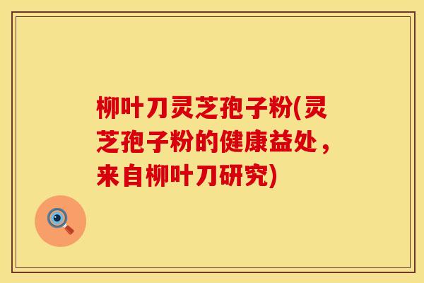 柳叶刀灵芝孢子粉(灵芝孢子粉的健康益处，来自柳叶刀研究)