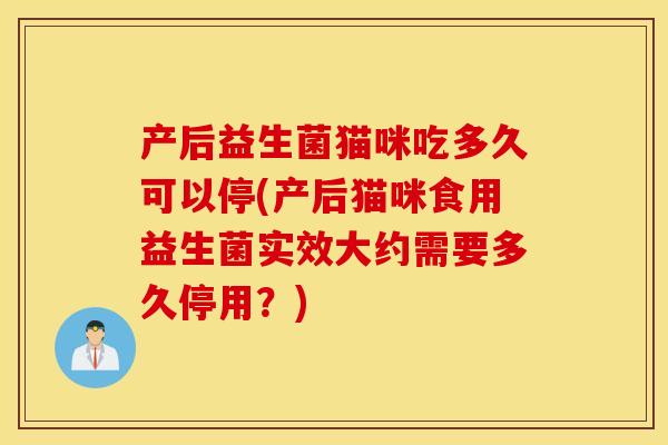 产后益生菌猫咪吃多久可以停(产后猫咪食用益生菌实效大约需要多久停用?) 产后益生菌猫咪吃多久可以停(产后猫咪食用益生菌实效大约需要多久停用?)