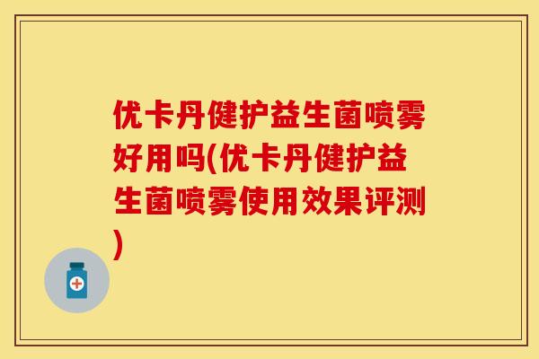 优卡丹健护益生菌喷雾好用吗(优卡丹健护益生菌喷雾使用效果评测)