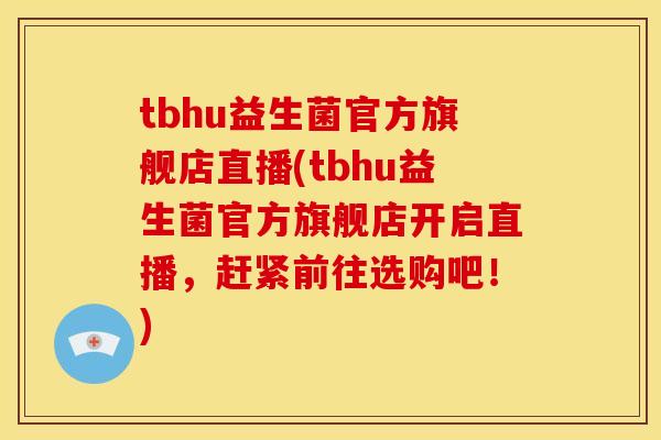 tbhu益生菌官方旗舰店直播(tbhu益生菌官方旗舰店开启直播，赶紧前往选购吧！)