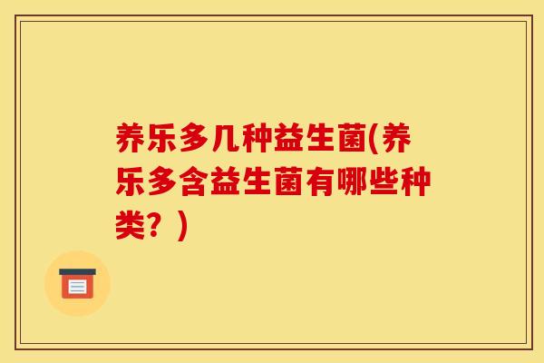 养乐多几种益生菌(养乐多含益生菌有哪些种类？)