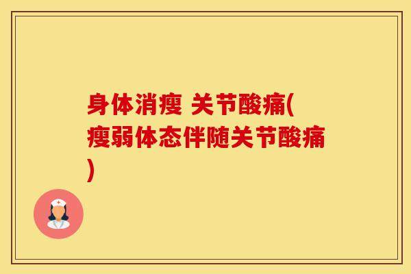 身体消瘦 关节酸痛(瘦弱体态伴随关节酸痛)