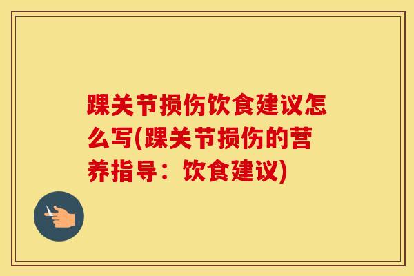踝关节损伤饮食建议怎么写(踝关节损伤的营养指导：饮食建议)