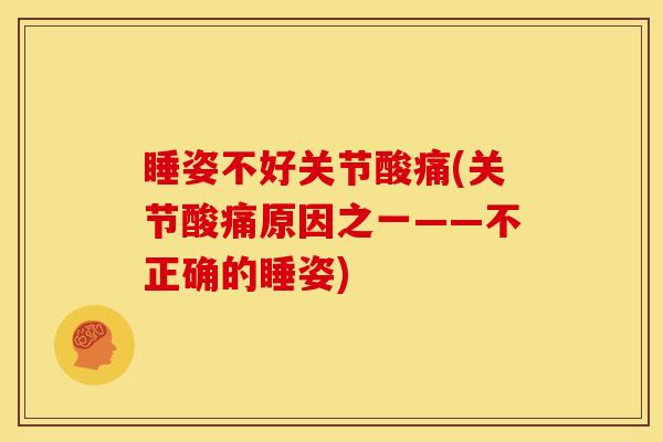 睡姿不好关节酸痛(关节酸痛原因之一——不正确的睡姿)