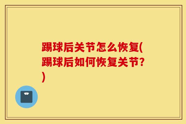踢球后关节怎么恢复(踢球后如何恢复关节？)