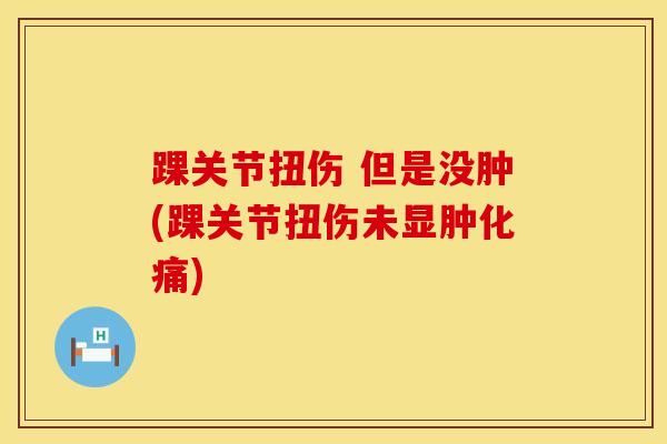 踝关节扭伤 但是没肿(踝关节扭伤未显肿化痛)