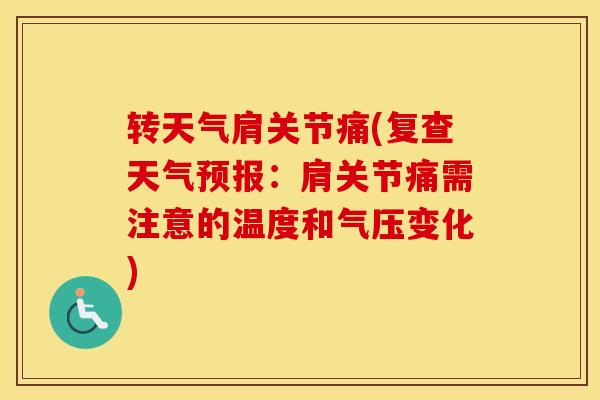 转天气肩关节痛(复查天气预报：肩关节痛需注意的温度和气压变化)