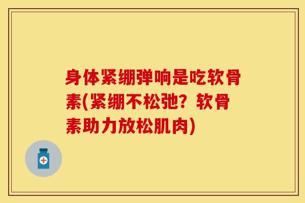 身体紧绷弹响是吃软骨素(紧绷不松弛？软骨素助力放松肌肉)