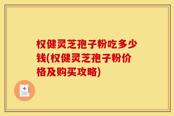 权健灵芝孢子粉吃多少钱(权健灵芝孢子粉价格及购买攻略)