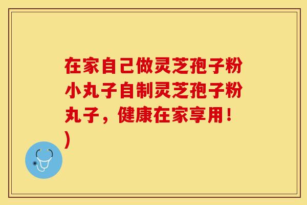 在家自己做灵芝孢子粉小丸子自制灵芝孢子粉丸子，健康在家享用！)