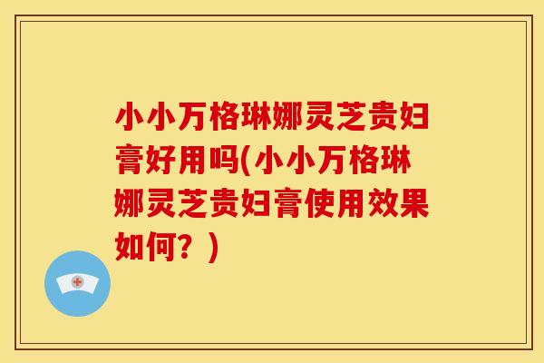 小小万格琳娜灵芝贵妇膏好用吗(小小万格琳娜灵芝贵妇膏使用效果如何？)