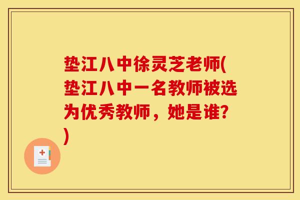 垫江八中徐灵芝老师(垫江八中一名教师被选为优秀教师，她是谁？)