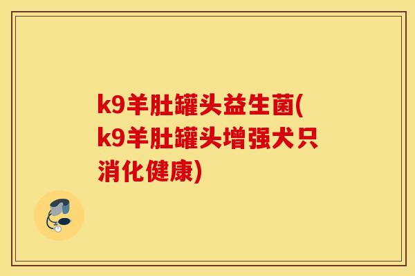 k9羊肚罐头益生菌(k9羊肚罐头增强犬只消化健康)