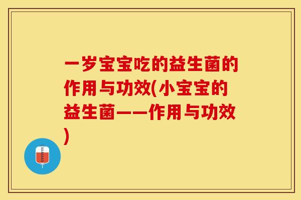 一岁宝宝吃的益生菌的作用与功效(小宝宝的益生菌——作用与功效) 一岁宝宝吃的益生菌的作用与功效(小宝宝的益生菌——作用与功效)