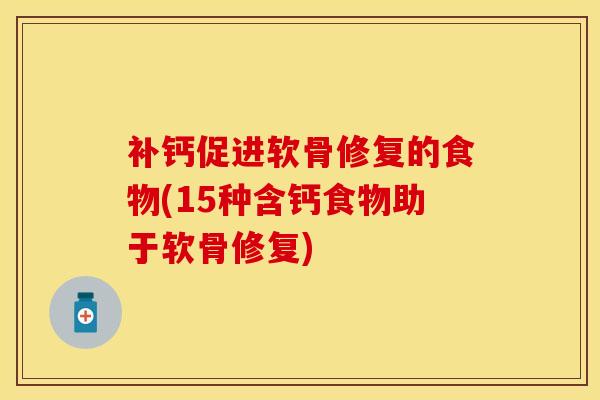 补钙促进软骨修复的食物(15种含钙食物助于软骨修复)