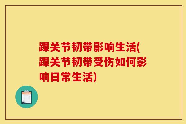踝关节韧带影响生活(踝关节韧带受伤如何影响日常生活)