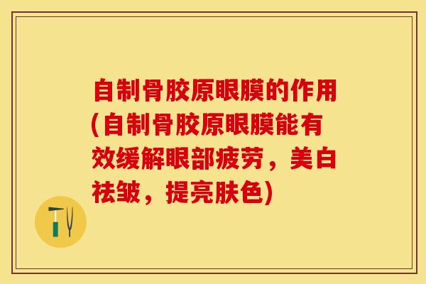 自制骨胶原眼膜的作用(自制骨胶原眼膜能有效缓解眼部疲劳，美白祛皱，提亮肤色)
