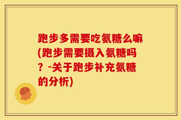 跑步多需要吃氨糖么嘛(跑步需要摄入氨糖吗？-关于跑步补充氨糖的分析)
