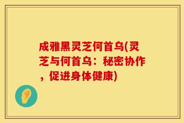 成雅黑灵芝何首乌(灵芝与何首乌：秘密协作，促进身体健康)