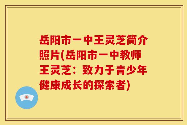 岳阳市一中王灵芝简介照片(岳阳市一中教师王灵芝：致力于青少年健康成长的探索者)