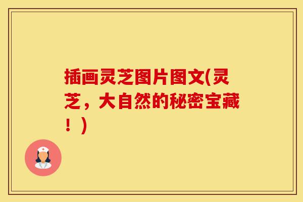 插画灵芝图片图文(灵芝，大自然的秘密宝藏！)