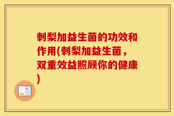 刺梨加益生菌的功效和作用(刺梨加益生菌，双重效益照顾你的健康)
