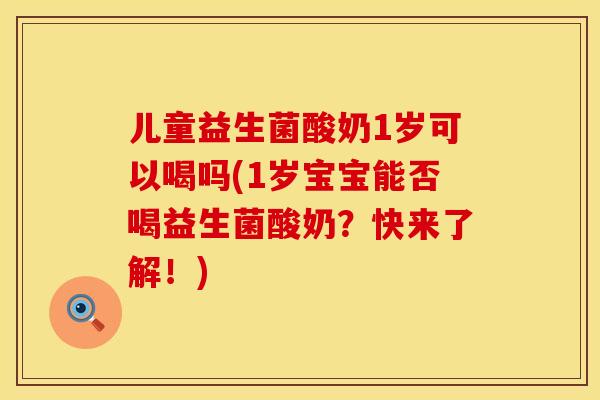 儿童益生菌酸奶1岁可以喝吗(1岁宝宝能否喝益生菌酸奶？快来了解！)