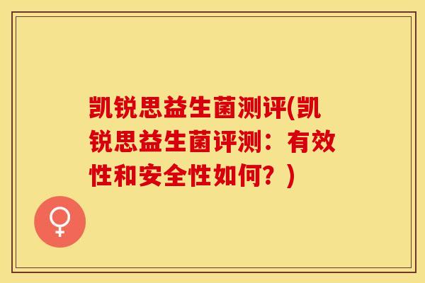 凯锐思益生菌测评(凯锐思益生菌评测：有效性和安全性如何？)