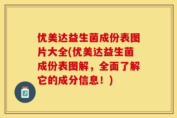 优美达益生菌成份表图片大全(优美达益生菌成份表图解，全面了解它的成分信息！)