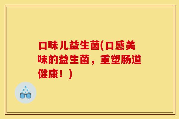 口味儿益生菌(口感美味的益生菌，重塑肠道健康！)