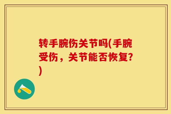 转手腕伤关节吗(手腕受伤，关节能否恢复？)