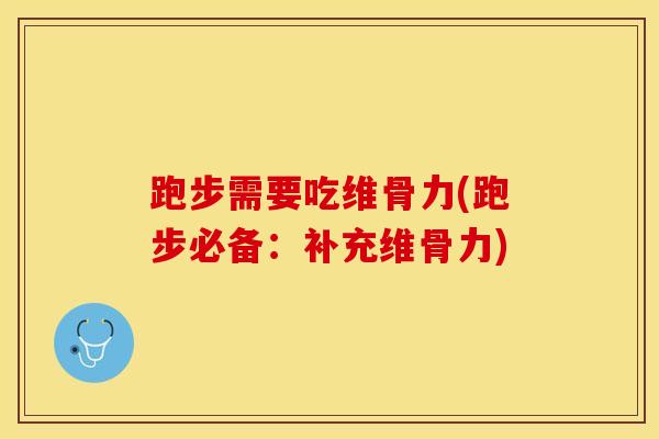 跑步需要吃维骨力(跑步必备：补充维骨力)