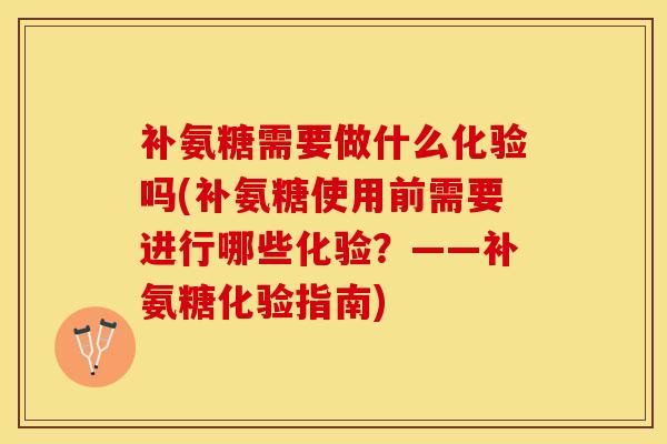 补氨糖需要做什么化验吗(补氨糖使用前需要进行哪些化验？——补氨糖化验指南)
