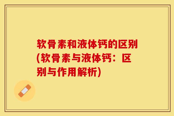 软骨素和液体钙的区别(软骨素与液体钙：区别与作用解析)