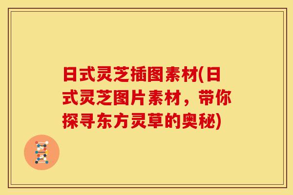 日式灵芝插图素材(日式灵芝图片素材，带你探寻东方灵草的奥秘)