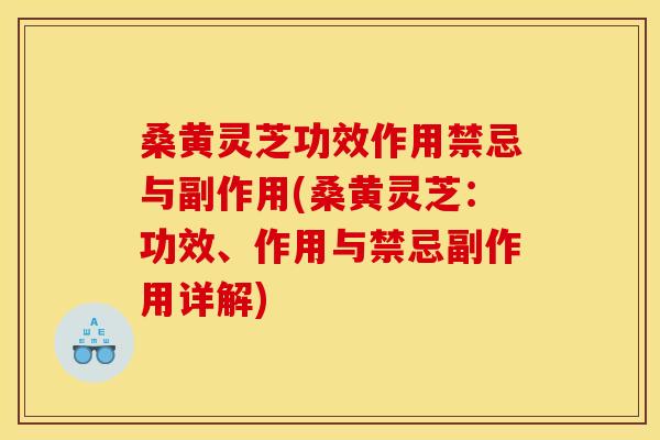 桑黄灵芝功效作用禁忌与副作用(桑黄灵芝：功效、作用与禁忌副作用详解)