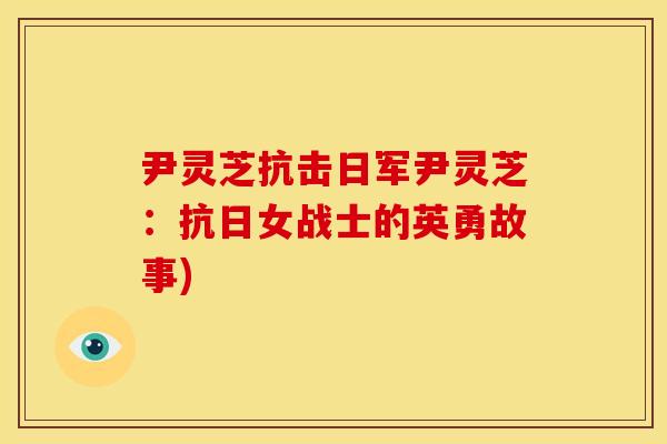 尹灵芝抗击日军尹灵芝：抗日女战士的英勇故事)