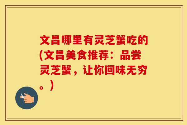 文昌哪里有灵芝蟹吃的(文昌美食推荐：品尝灵芝蟹，让你回味无穷。)