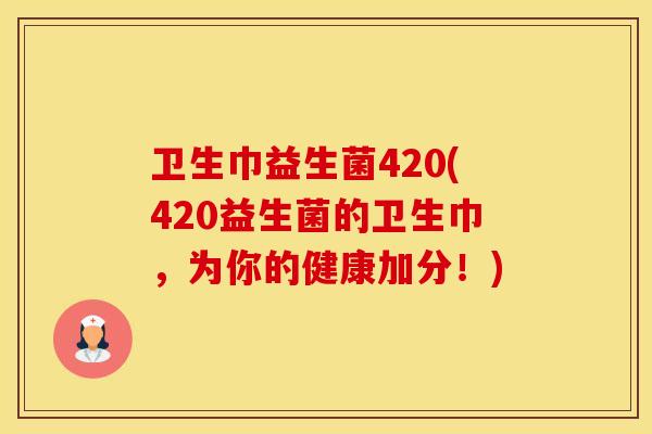 卫生巾益生菌420(420益生菌的卫生巾，为你的健康加分！)